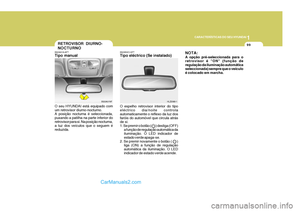 Hyundai Sonata 2007  Manual do proprietário (in Portuguese) 1
CARACTERÍSTICAS DO SEU HYUNDAI
99RETROVISOR DIURNO- NOCTURNO
B520A01A-APT Tipo manual O seu HYUNDAI está equipado com um retrovisor diurno-nocturno. A posição nocturna é seleccionada, puxando a