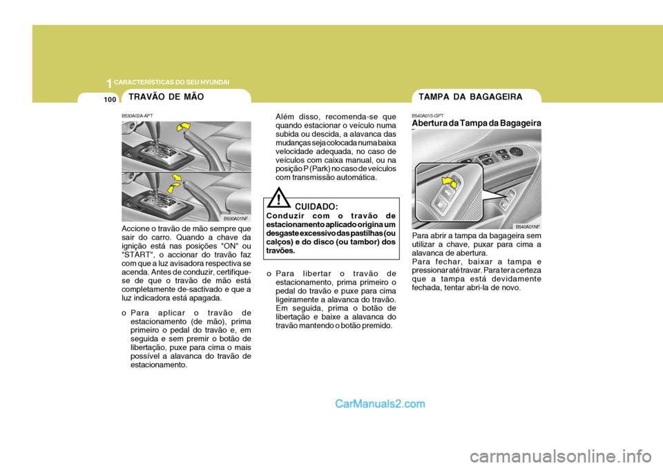 Hyundai Sonata 2007  Manual do proprietário (in Portuguese) 1CARACTERÍSTICAS DO SEU HYUNDAI
100TAMPA DA BAGAGEIRA
B540A01S-GPT Abertura da Tampa da Bagageira
Para abrir a tampa da bagageira sem utilizar a chave, puxar para cima a alavanca de abertura.Para fec