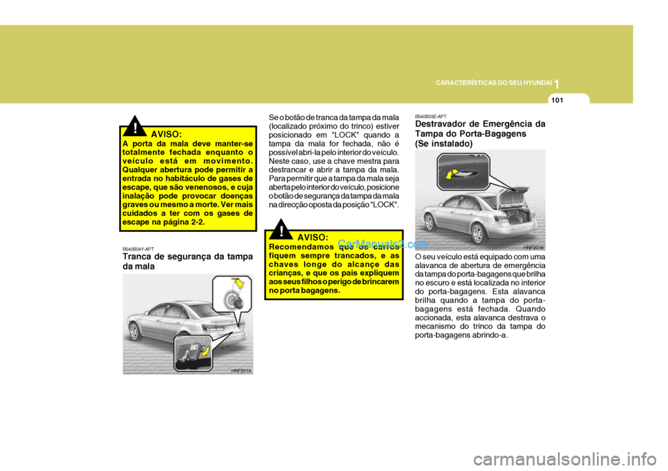 Hyundai Sonata 2007  Manual do proprietário (in Portuguese) 1
CARACTERÍSTICAS DO SEU HYUNDAI
101
B540B04Y-APT Tranca de segurança da tampa da mala Se o botão de tranca da tampa da mala (localizado próximo do trinco) estiverposicionado em "LOCK" quando a ta