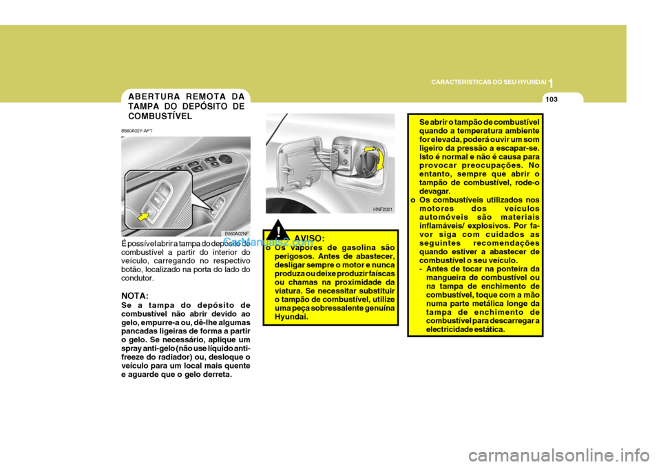Hyundai Sonata 2007  Manual do proprietário (in Portuguese) 1
CARACTERÍSTICAS DO SEU HYUNDAI
103
!AVISO:
o Os vapores de gasolina são perigosos. Antes de abastecer, desligar sempre o motor e nunca produza ou deixe produzir faíscas ou chamas na proximidade d