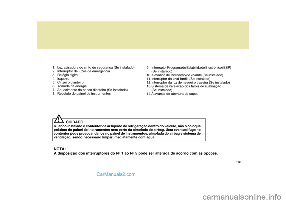 Hyundai Sonata 2007 Manual do proprietário (in Portuguese) 1. Luz avisadora do cinto de segurança (Se instalado)
2. Interruptor de luzes de emergéncia
3. Relógio digital
4. Isqueiro
5. Cinzeiro dianteiro
6. Tomada de energia
7. Aquecimento do banco dia Hyundai Sonata 2007 Manual do proprietário (in Portuguese) 1. Luz avisadora do cinto de segurança (Se instalado)
2. Interruptor de luzes de emergéncia
3. Relógio digital
4. Isqueiro
5. Cinzeiro dianteiro
6. Tomada de energia
7. Aquecimento do banco dia