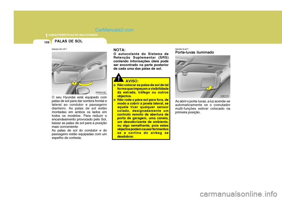 Hyundai Sonata 2007  Manual do proprietário (in Portuguese) 1CARACTERÍSTICAS DO SEU HYUNDAI
106PALAS DE SOL
B580A01NF-GPT O seu Hyundai está equipado com palas de sol para dar sombra frontal elateral ao condutor e passageiro dianteiro. As palas de sol estão