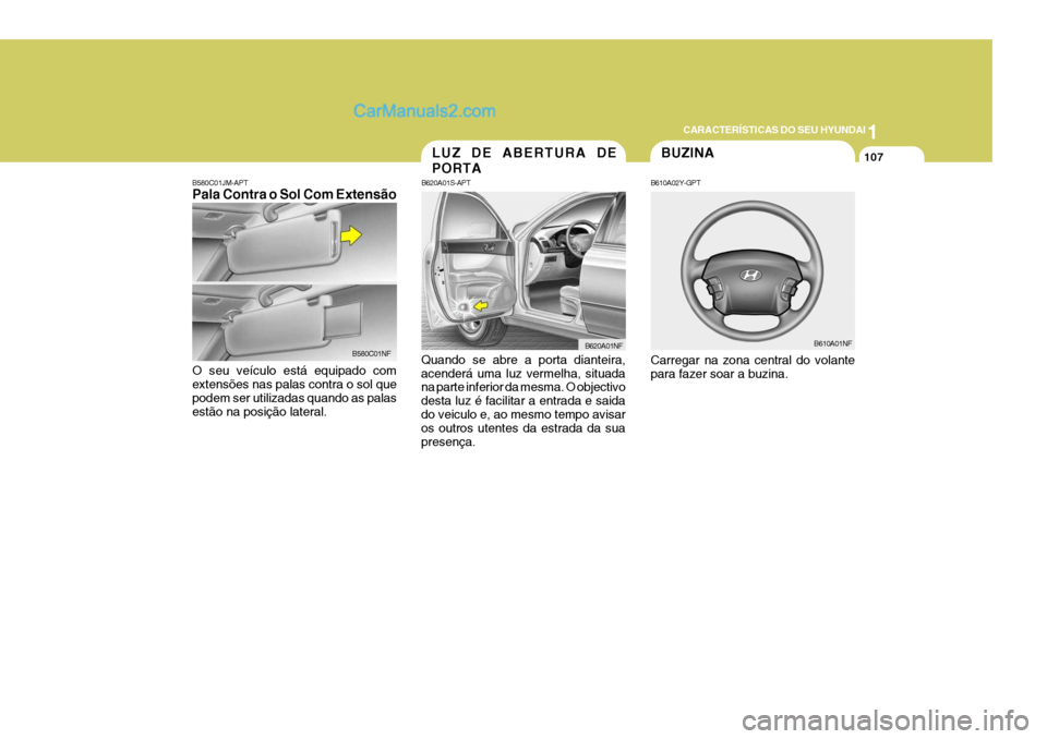 Hyundai Sonata 2007  Manual do proprietário (in Portuguese) 1
CARACTERÍSTICAS DO SEU HYUNDAI
107BUZINA
B610A02Y-GPT Carregar na zona central do volante para fazer soar a buzina. B610A01NF
B580C01JM-APT Pala Contra o Sol Com Extensão
B580C01NF
O seu veículo 