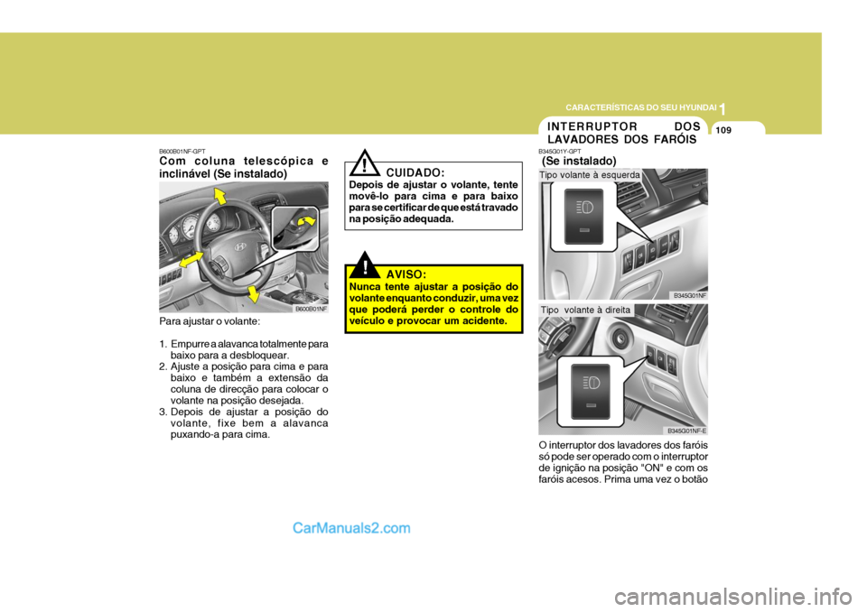 Hyundai Sonata 2007  Manual do proprietário (in Portuguese) 1
CARACTERÍSTICAS DO SEU HYUNDAI
109
AVISO:
Nunca tente ajustar a posição do volante enquanto conduzir, uma vezque poderá perder o controle do veículo e provocar um acidente.
INTERRUPTOR DOS LAVA