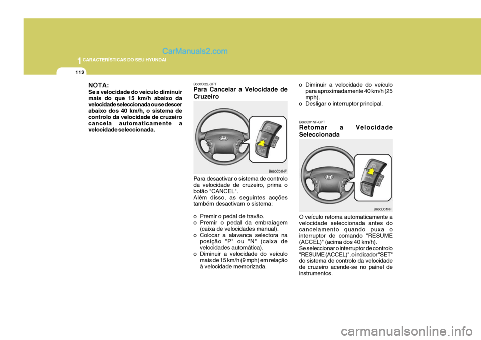 Hyundai Sonata 2007  Manual do proprietário (in Portuguese) 1CARACTERÍSTICAS DO SEU HYUNDAI
112
Para desactivar o sistema de controlo da velocidade de cruzeiro, prima o botão "CANCEL".Além disso, as seguintes acções também desactivam o sistema: 
o Premir