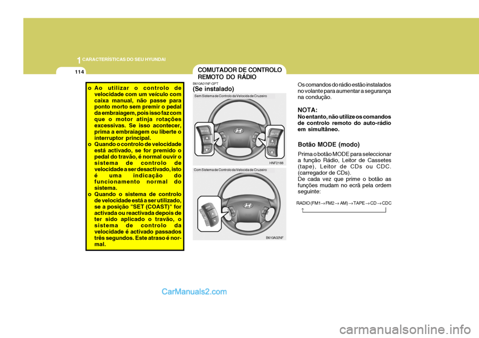 Hyundai Sonata 2007  Manual do proprietário (in Portuguese) 1CARACTERÍSTICAS DO SEU HYUNDAI
114
o Ao utilizar o controlo de
velocidade com um veículo com caixa manual, não passe para ponto morto sem premir o pedal da embraiagem, pois isso faz comque o motor