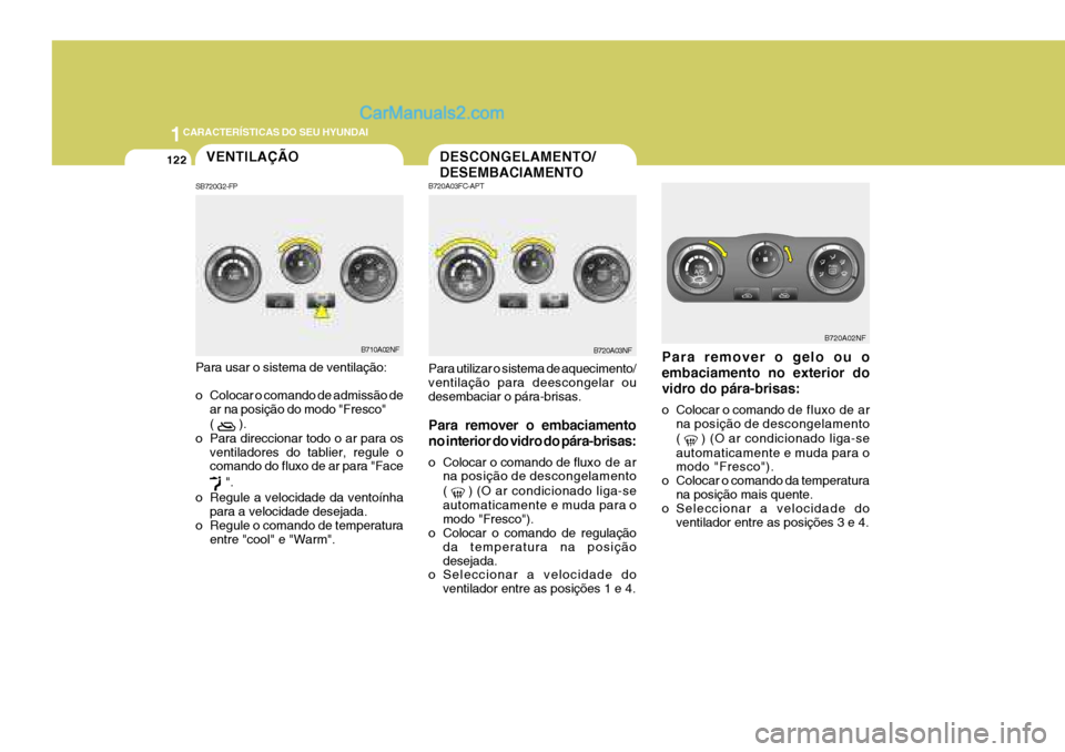 Hyundai Sonata 2007  Manual do proprietário (in Portuguese) 1CARACTERÍSTICAS DO SEU HYUNDAI
122
Para remover o gelo ou o embaciamento no exterior dovidro do pára-brisas: 
o Colocar o comando de 
fluxo de ar
na posição de descongelamento ( 
 ) (O ar condici