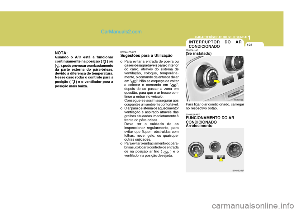 Hyundai Sonata 2007  Manual do proprietário (in Portuguese) 1
CARACTERÍSTICAS DO SEU HYUNDAI
123INTERRUPTOR DO AR CONDICIONADO
B740B02A-APT FUNCIONAMENTO DO AR CONDICIONADO Arrefecimento
ZB450A1-AP (Se instalado)
HNF2128
B740B01NF
Para ligar o ar condicionado