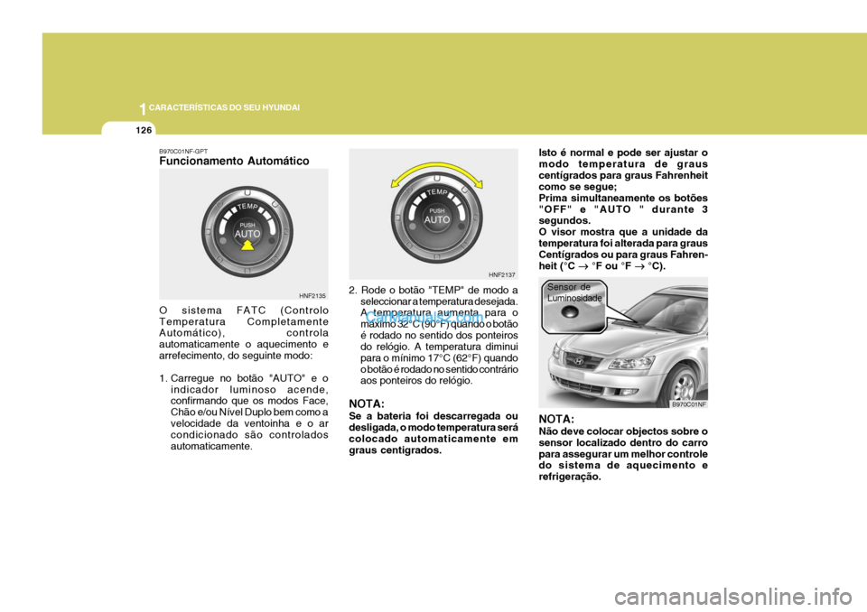 Hyundai Sonata 2007  Manual do proprietário (in Portuguese) 1CARACTERÍSTICAS DO SEU HYUNDAI
126
B970C01NF-GPT Funcionamento Automático O sistema FATC (Controlo Temperatura Completamente Automático), controla automaticamente o aquecimento earrefecimento, do 