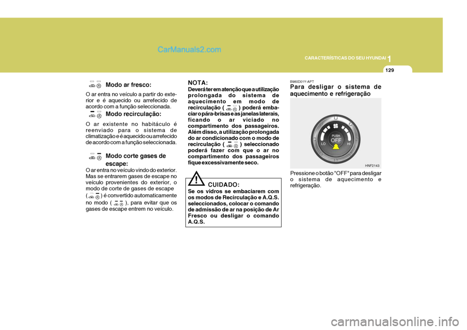 Hyundai Sonata 2007  Manual do proprietário (in Portuguese) 1
CARACTERÍSTICAS DO SEU HYUNDAI
129
NOTA: Deverá ter em atenção que a utilização prolongada do sistema de aquecimento em modo derecirculação ( 
 ) poderá emba-
ciar o pára-brisas e as janel