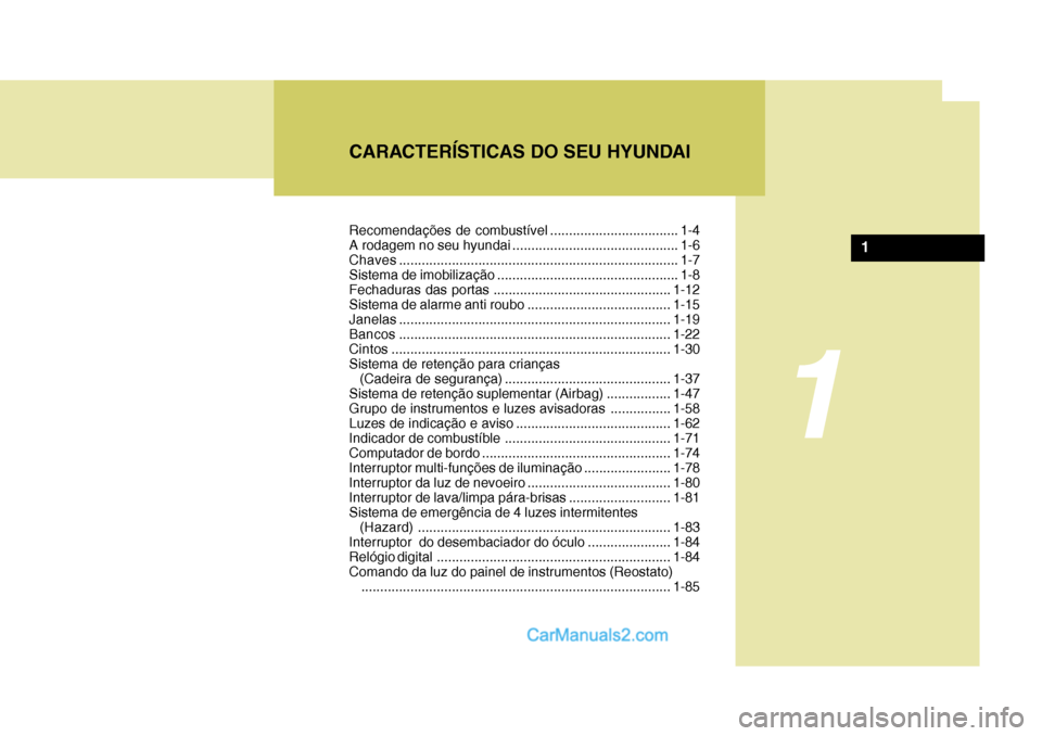 Hyundai Sonata 2007  Manual do proprietário (in Portuguese) CARACTERÍSTICAS DO SEU HYUNDAI
1
1
Recomendações de combustível .................................. 1-4 
A rodagem no seu hyundai ............................................ 1-6Chaves.............