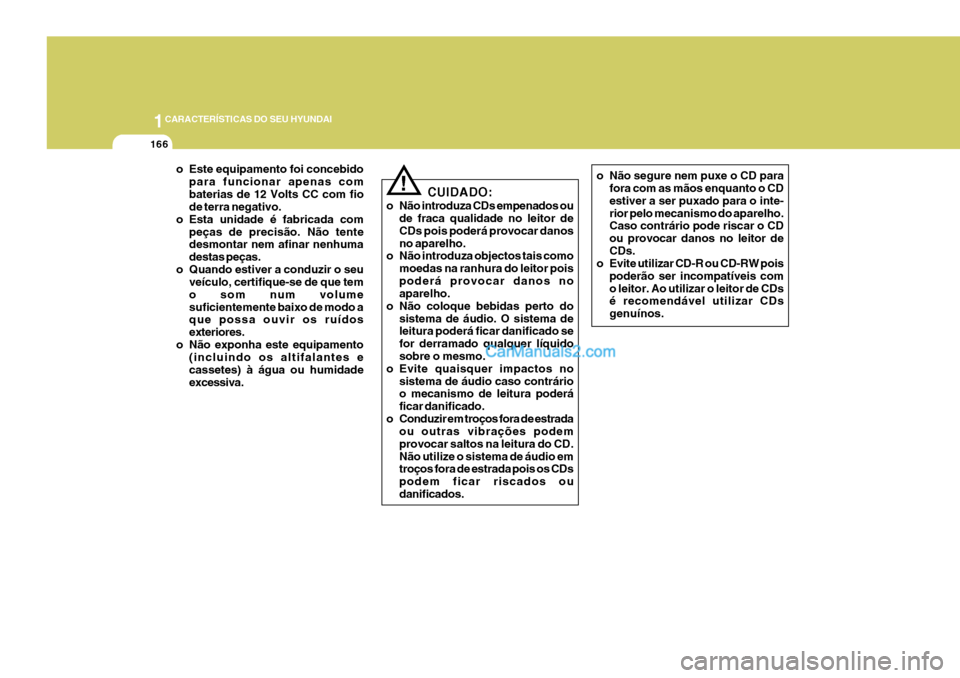 Hyundai Sonata 2007  Manual do proprietário (in Portuguese) 1CARACTERÍSTICAS DO SEU HYUNDAI
166
o Este equipamento foi concebidopara funcionar apenas com baterias de 12 Volts CC com fio de terra negativo.
o Esta unidade é fabricada com
peças de precisão. N