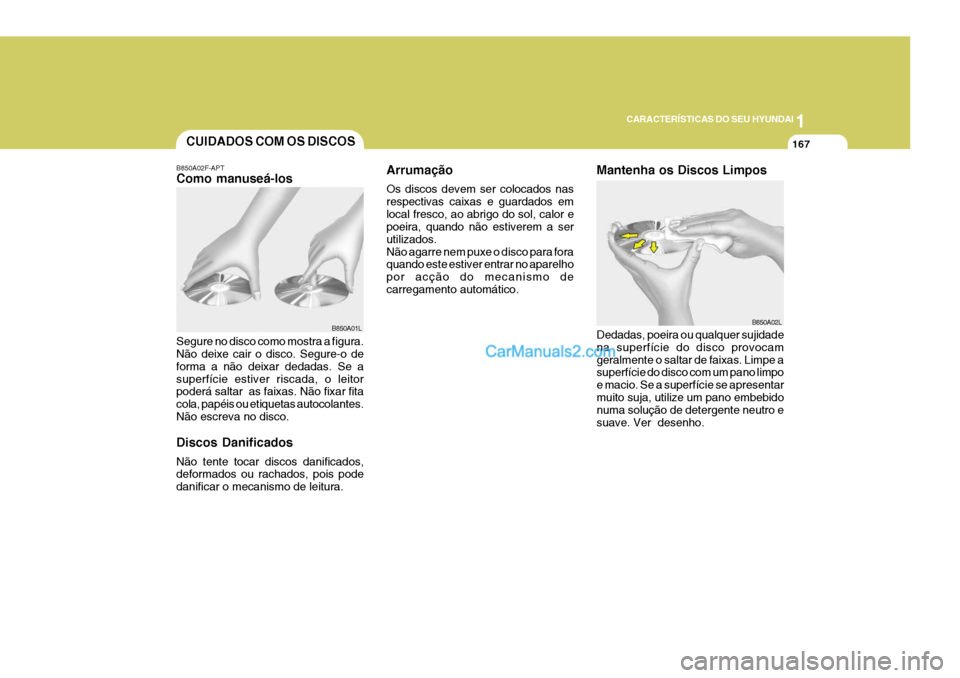 Hyundai Sonata 2007  Manual do proprietário (in Portuguese) 1
CARACTERÍSTICAS DO SEU HYUNDAI
167CUIDADOS COM OS DISCOS
Arrumação Os discos devem ser colocados nas respectivas caixas e guardados emlocal fresco, ao abrigo do sol, calor e poeira, quando não e