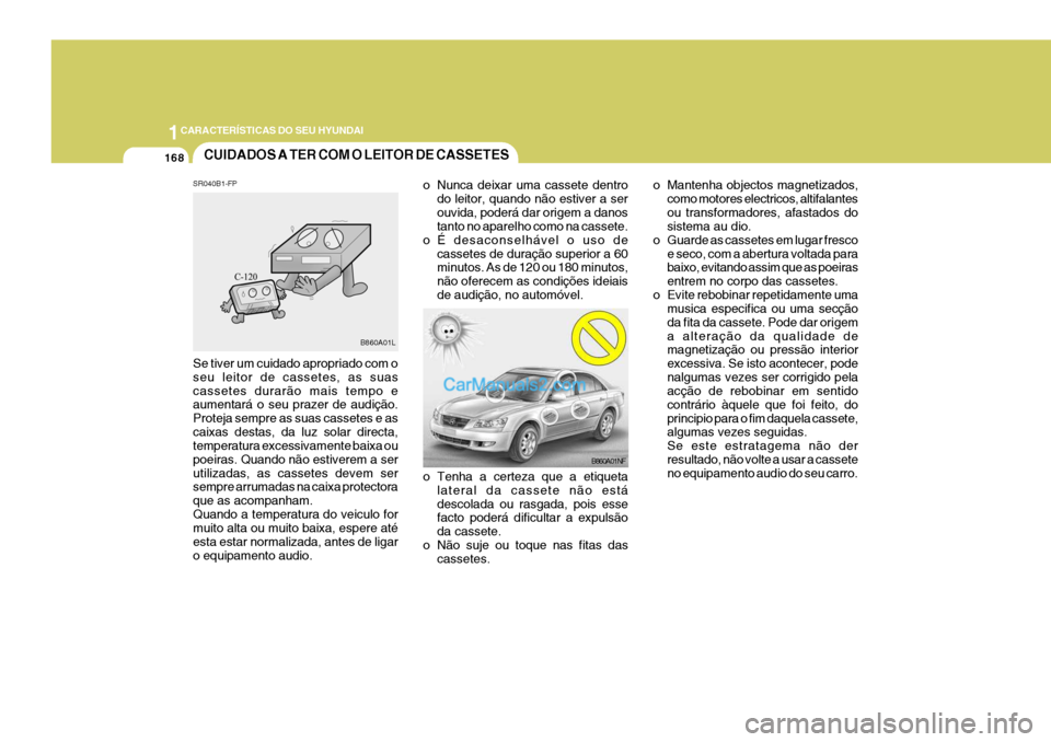 Hyundai Sonata 2007  Manual do proprietário (in Portuguese) 1CARACTERÍSTICAS DO SEU HYUNDAI
168CUIDADOS A TER COM O LEITOR DE CASSETES
B860A01NF
o Tenha a certeza que a etiqueta lateral da cassete não está descolada ou rasgada, pois esse facto poderá dific
