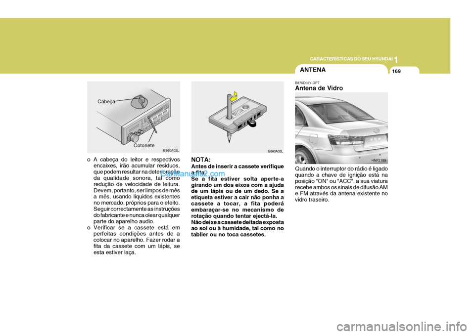 Hyundai Sonata 2007  Manual do proprietário (in Portuguese) 1
CARACTERÍSTICAS DO SEU HYUNDAI
169
o A cabeça do leitor e respectivos encaixes, irão acumular residuos, que podem resultar na deterioração da qualidade sonora, tal como redução de velocidade 