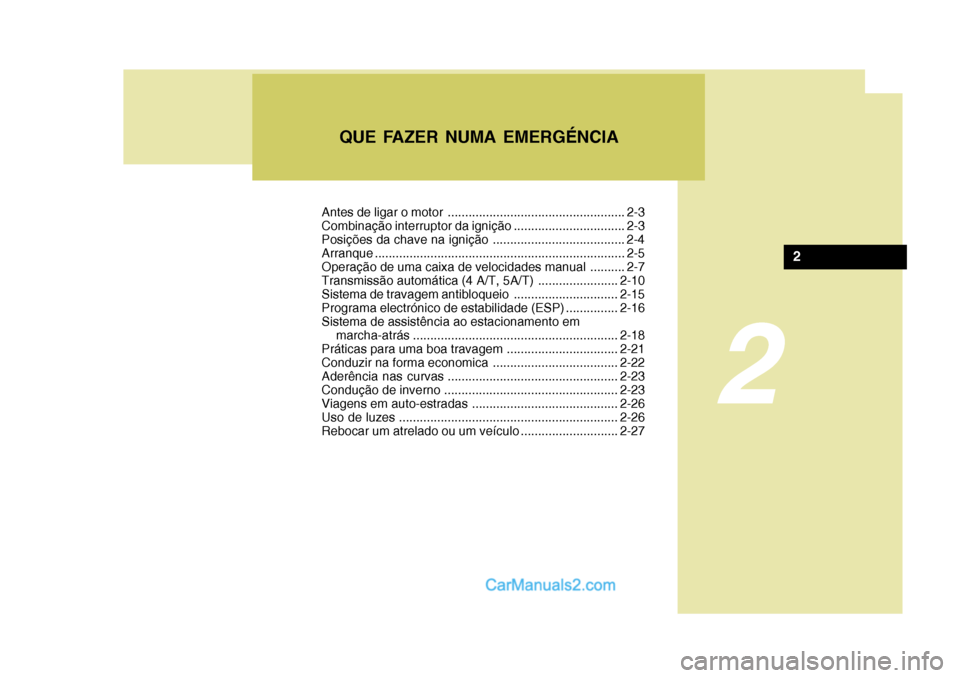 Hyundai Sonata 2007  Manual do proprietário (in Portuguese) 2
QUE FAZER NUMA EMERGÉNCIA
2
Antes de ligar o motor ................................................... 2-3 
Combinação interruptor da ignição ................................ 2-3
Posições da 