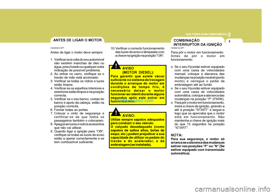 Hyundai Sonata 2007  Manual do proprietário (in Portuguese) 2
QUE FAZER NUMA EMERGÊNCIA
3ANTES DE LIGAR O MOTOR
C020A02O-GPT Antes de ligar o motor deve sempre: 
1. Verificar se à volta do seu automóvel não existem manchas de óleo ou água, pneu furado ou
