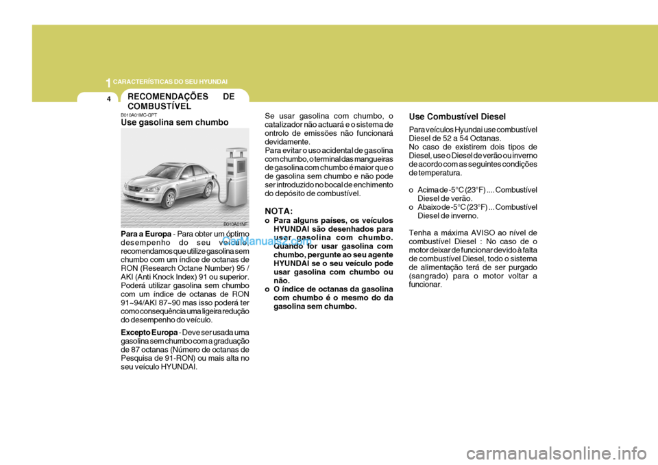 Hyundai Sonata 2007  Manual do proprietário (in Portuguese) 1CARACTERÍSTICAS DO SEU HYUNDAI
4
B010A01MC-GPT Use gasolina sem chumbo Para a Europa
 - Para obter um óptimo
desempenho do seu veículo, recomendamos que utilize gasolina sem chumbo com um índice 
