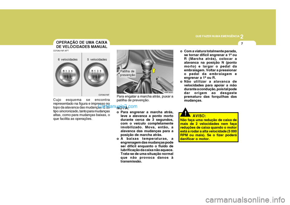 Hyundai Sonata 2007  Manual do proprietário (in Portuguese) 2
QUE FAZER NUMA EMERGÊNCIA
7
!
Para engatar a marcha atrás, puxar a patilha de prevenção. NOTA: 
o Para engrenar a marcha atrás,
leve a alavanca a ponto morto durante cerca de 3 segundos, com o 
