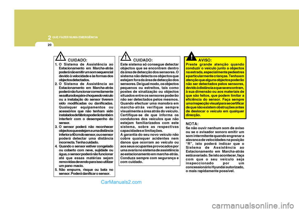 Hyundai Sonata 2007  Manual do proprietário (in Portuguese) 2 QUE FAZER NUMA EMERGÊNCIA
20
!  CUIDADO:
1. O Sistema de Assistência ao Estacionamento em Marcha-atrás poderá não emitir um som sequencialdevido à velocidade e às formas dos objectos detectad
