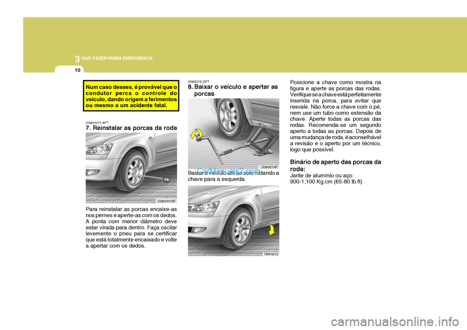 Hyundai Sonata 2007  Manual do proprietário (in Portuguese) 3 QUE FAZER NUMA EMERGÊNCIA
10
Baixar o veículo até ao solo rodando a chave para a esquerda.
D060I01E-GPT 
8. Baixar o veículo e apertar as
porcas Posicione a chave como mostra na figura e aperte 