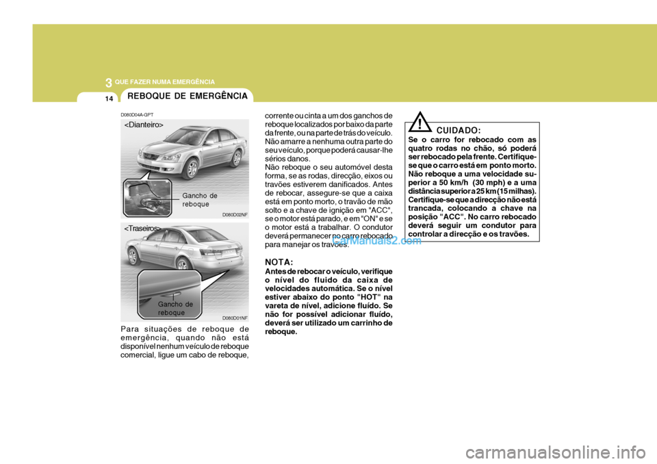 Hyundai Sonata 2007  Manual do proprietário (in Portuguese) 3 QUE FAZER NUMA EMERGÊNCIA
14REBOQUE DE EMERGÊNCIA
D080D04A-GPT
Para situações de reboque de emergência, quando não está disponível nenhum veículo de reboque comercial, ligue um cabo de rebo