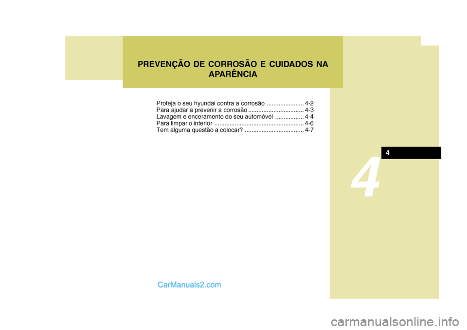 Hyundai Sonata 2007  Manual do proprietário (in Portuguese) 4
PREVENÇÃO DE CORROSÃO E CUIDADOS NAAPARÊNCIA
4
Proteja o seu hyundai contra a corrosão ...................... 4-2 
Para ajudar a prevenir a corrosão ................................. 4-3
Lavag