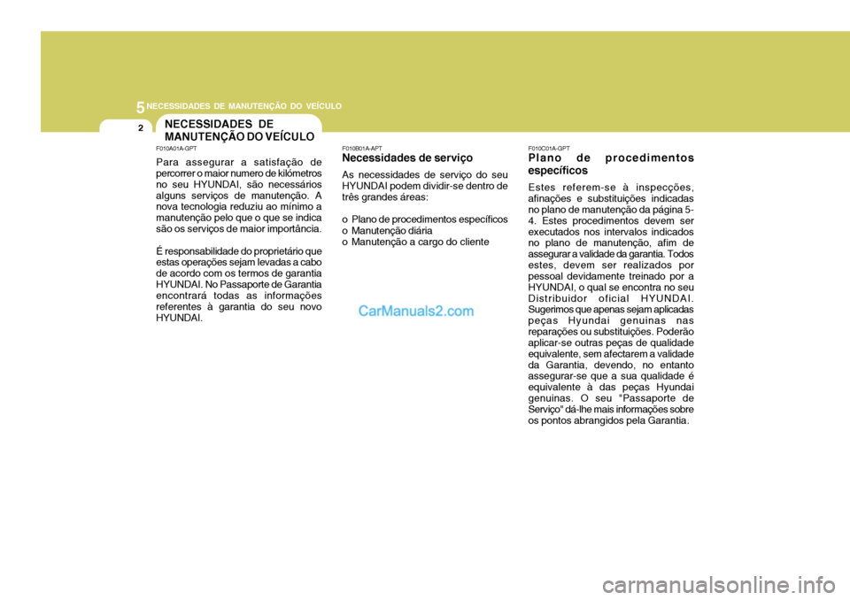 Hyundai Sonata 2007  Manual do proprietário (in Portuguese) 5NECESSIDADES DE MANUTENÇÃO DO VEÍCULO
2NECESSIDADES DE MANUTENÇÃO DO VEÍCULO
F010C01A-GPT
Plano de procedimentosespecíficos
Estes referem-se à inspecções,
afinações e substituições indi