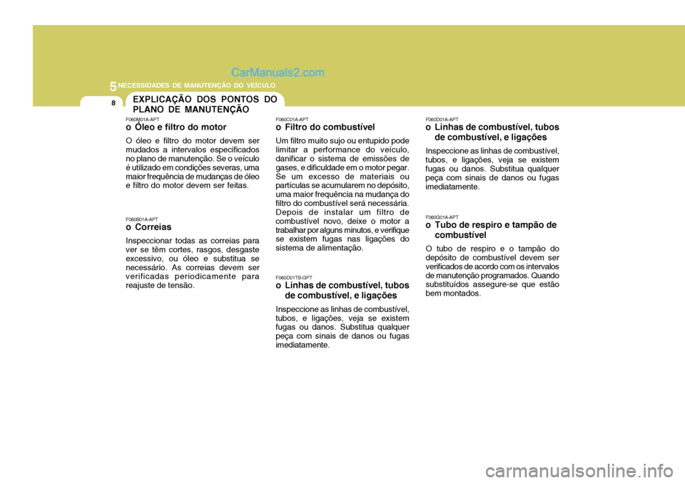 Hyundai Sonata 2007  Manual do proprietário (in Portuguese) 5NECESSIDADES DE MANUTENÇÃO DO VEÍCULO
8EXPLICAÇÃO DOS PONTOS DO PLANO DE MANUTENÇÃO
F060M01A-APT 
o Óleo e filtro do motor O óleo e filtro do motor devem ser mudados a intervalos especificad
