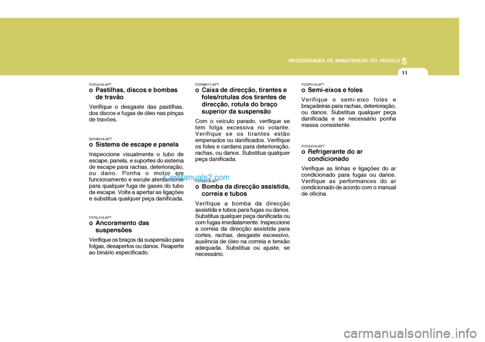 Hyundai Sonata 2007  Manual do proprietário (in Portuguese) 5
NECESSIDADES DE MANUTENÇÃO DO VEÍCULO
11
F070Q01A-APT 
o Refrigerante do ar condicionado
Verifique as linhas e ligações do ar condicionado para fugas ou danos.Verifique as performances do ar co
