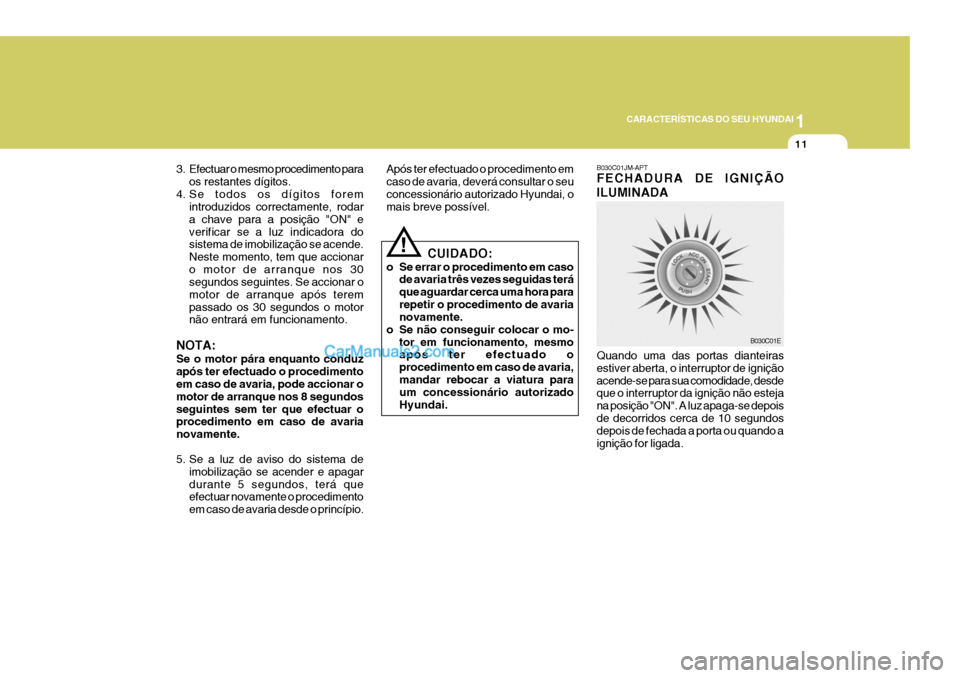 Hyundai Sonata 2007  Manual do proprietário (in Portuguese) 1
CARACTERÍSTICAS DO SEU HYUNDAI
11
B030C01JM-APT FECHADURA DE IGNIÇÃO ILUMINADA Quando uma das portas dianteiras estiver aberta, o interruptor de igniçãoacende-se para sua comodidade, desde que 
