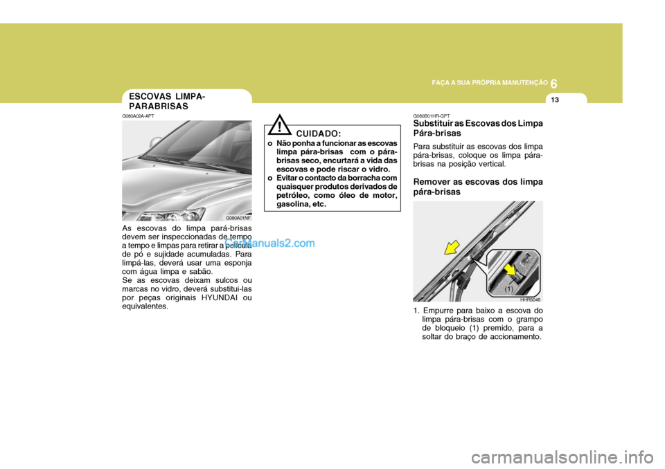 Hyundai Sonata 2007 Manual do proprietário (in Portuguese) 6
FAÇA A SUA PRÓPRIA MANUTENÇÃO
13ESCOVAS LIMPA- PARABRISAS
G080A02A-APT As escovas do limpa pará-brisas
devem ser inspeccionadas de tempo a tempo e limpas para retirar a películade pó e sujid Hyundai Sonata 2007 Manual do proprietário (in Portuguese) 6
FAÇA A SUA PRÓPRIA MANUTENÇÃO
13ESCOVAS LIMPA- PARABRISAS
G080A02A-APT As escovas do limpa pará-brisas
devem ser inspeccionadas de tempo a tempo e limpas para retirar a películade pó e sujid