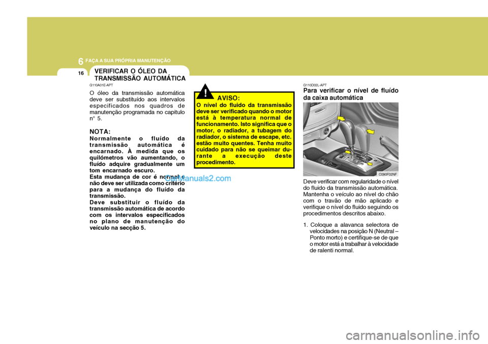 Hyundai Sonata 2007  Manual do proprietário (in Portuguese) 6 FAÇA A SUA PRÓPRIA MANUTENÇÃO
16
!
G110D02L-APT
Para verificar o nível de fluído da caixa automática
C090F02NF
VERIFICAR O ÓLEO DA TRANSMISSÃO AUTOMÁTICA
G110A01E-APT O óleo da transmiss