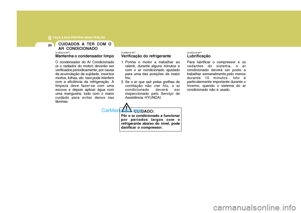 Hyundai Sonata 2007  Manual do proprietário (in Portuguese) 6 FAÇA A SUA PRÓPRIA MANUTENÇÃO
20
G140C01A-APT
Lubrificação
Para lubrificar o compressor e os
vedantes do sistema, o ar condicionado deverá ser posto a trabalhar semanalmente,pelo menosdurante