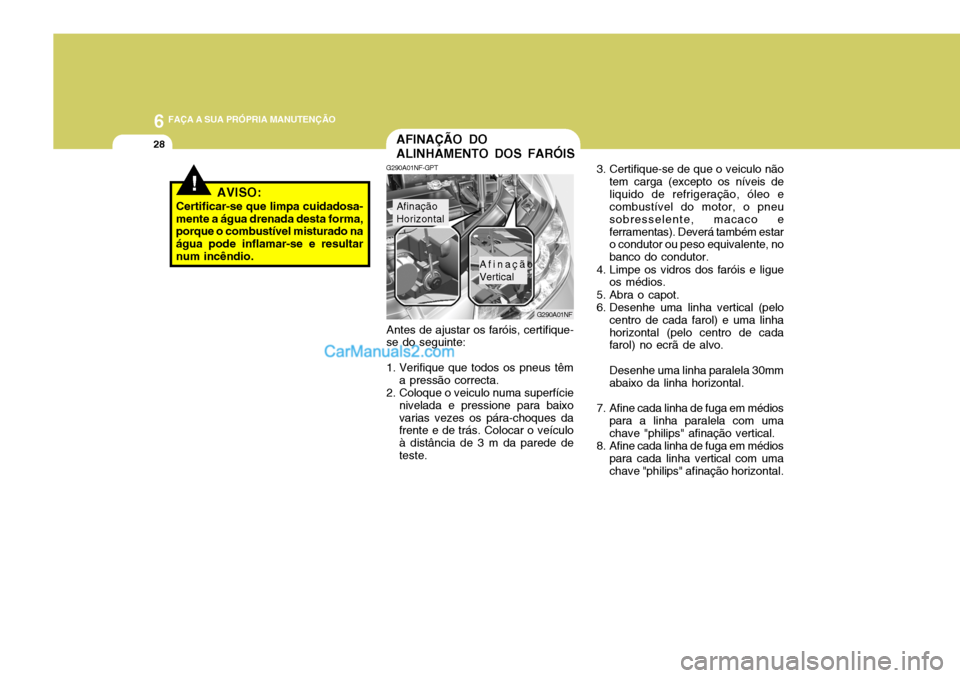 Hyundai Sonata 2007 Manual do proprietário (in Portuguese) 6 FAÇA A SUA PRÓPRIA MANUTENÇÃO
28
3. Certifique-se de que o veiculo nãotem carga (excepto os níveis de liquido de refrigeração, óleo e combustível do motor, o pneu sobresselente, macaco efe Hyundai Sonata 2007 Manual do proprietário (in Portuguese) 6 FAÇA A SUA PRÓPRIA MANUTENÇÃO
28
3. Certifique-se de que o veiculo nãotem carga (excepto os níveis de liquido de refrigeração, óleo e combustível do motor, o pneu sobresselente, macaco efe