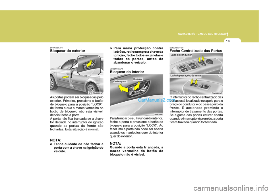 Hyundai Sonata 2007  Manual do proprietário (in Portuguese) 1
CARACTERÍSTICAS DO SEU HYUNDAI
13
B040C02Y-APT Bloquear do exterior As portas podem ser bloqueadas pelo exterior. Primeiro, pressione o botão de bloqueio para a posição "LOCK",de forma a que a m