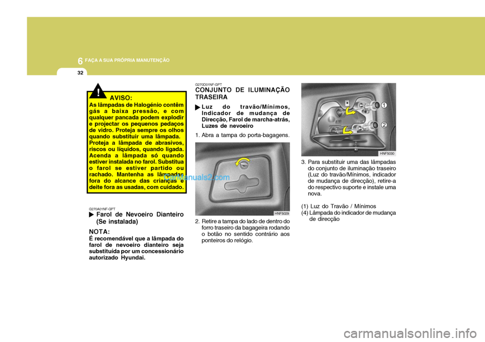 Hyundai Sonata 2007  Manual do proprietário (in Portuguese) 6 FAÇA A SUA PRÓPRIA MANUTENÇÃO
32
!AVISO:
As lâmpadas de Halogénio contêm gás a baixa pressão, e com qualquer pancada podem explodire projectar os pequenos pedaços de vidro. Proteja sempre 