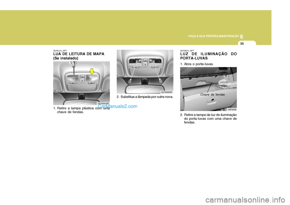 Hyundai Sonata 2007  Manual do proprietário (in Portuguese) 6
 FAÇA A SUA PRÓPRIA MANUTENÇÃO
35
G270K01L-GPT LUZ DE ILUMINAÇÃO DO PORTA-LUVAS 
1. Abra o porta-luvas. 
2. Retire a tampa da luz de iluminação
do porta-luvas com uma chave de fendas. HNF503