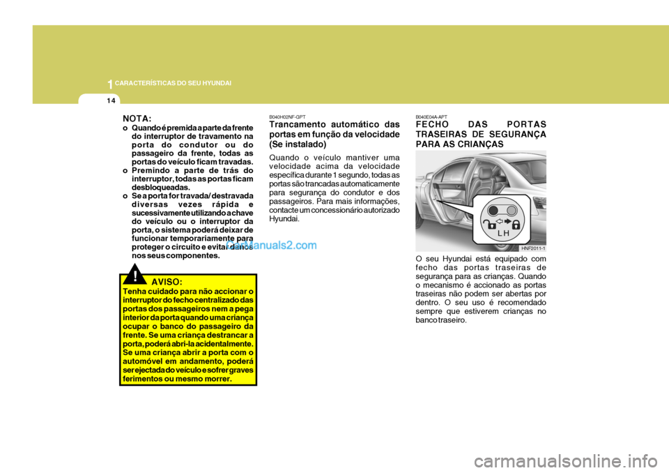 Hyundai Sonata 2007  Manual do proprietário (in Portuguese) 1CARACTERÍSTICAS DO SEU HYUNDAI
14
!
O seu Hyundai está equipado com fecho das portas traseiras de segurança para as crianças. Quandoo mecanismo é accionado as portas traseiras não podem ser abe