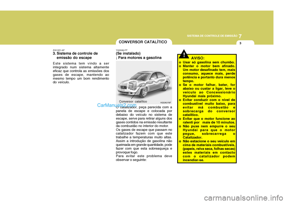 Hyundai Sonata 2007  Manual do proprietário (in Portuguese) 7
SISTEMA DE CONTROLE DE EMISSÃO
3
!
CONVERSOR CATALÍTICO
YH020A2-FP
(Se instalado) ; Para motores a gasolina
O catalizador, peça parecida com a
panela de escape e colocada por debaixo do veículo 