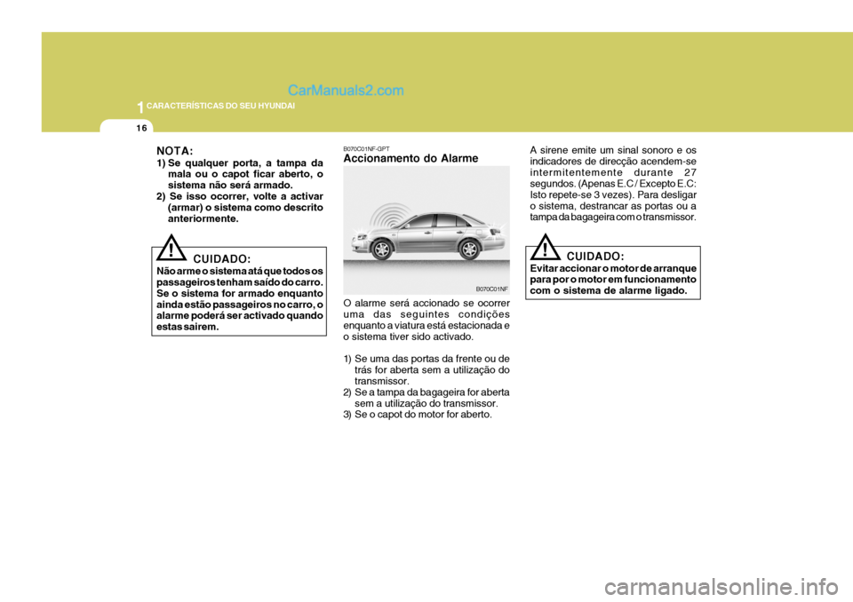 Hyundai Sonata 2007  Manual do proprietário (in Portuguese) 1CARACTERÍSTICAS DO SEU HYUNDAI
16
!
A sirene emite um sinal sonoro e os indicadores de direcção acendem-seintermitentemente durante 27 segundos. (Apenas E.C / Excepto E.C: Isto repete-se 3 vezes).