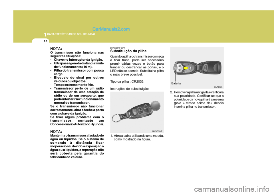 Hyundai Sonata 2007  Manual do proprietário (in Portuguese) 1CARACTERÍSTICAS DO SEU HYUNDAI
18
B070E01NF-GPT Substituição da pilha Quando a pilha do transmissor começa a ficar fraca, pode ser necessáriopremir várias vezes o botão para trancar ou destran