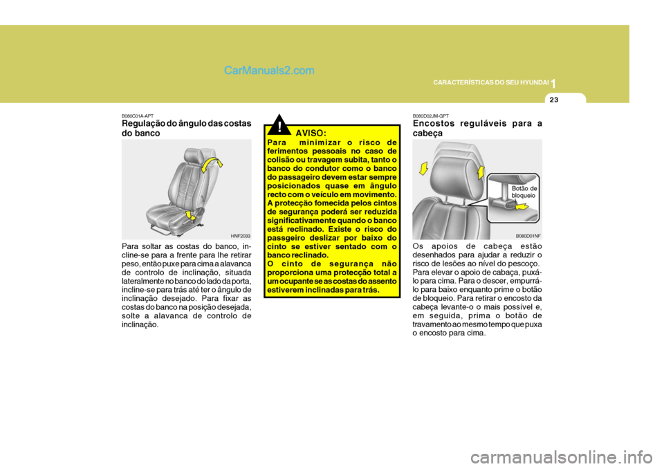 Hyundai Sonata 2007  Manual do proprietário (in Portuguese) 1
CARACTERÍSTICAS DO SEU HYUNDAI
23
B080C01A-APT Regulação do ângulo das costas do banco Para soltar as costas do banco, in- cline-se para a frente para lhe retirar peso, então puxe para cima a a