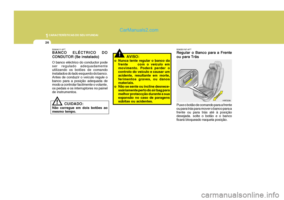 Hyundai Sonata 2007  Manual do proprietário (in Portuguese) 1CARACTERÍSTICAS DO SEU HYUNDAI
26
!
B090B01NF-APT Regular o Banco para a Frente ou para Träs Puxe o botão de comando para a frente ou para trás para mover o banco para afrente ou para trás até 