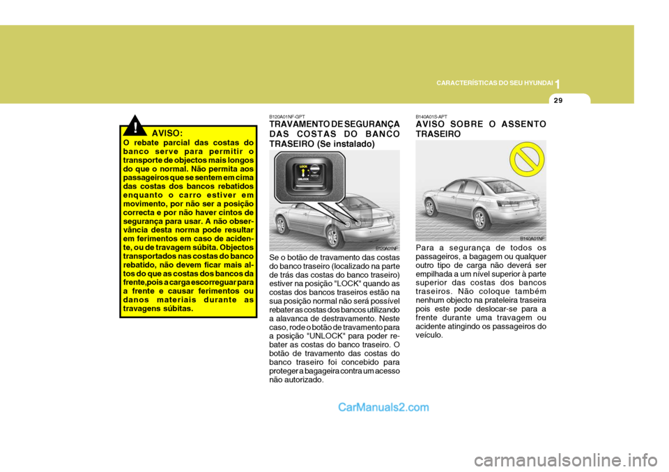 Hyundai Sonata 2007  Manual do proprietário (in Portuguese) 1
CARACTERÍSTICAS DO SEU HYUNDAI
29
!AVISO:
O rebate parcial das costas do banco serve para permitir o transporte de objectos mais longosdo que o normal. Não permita aos passageiros que se sentem em