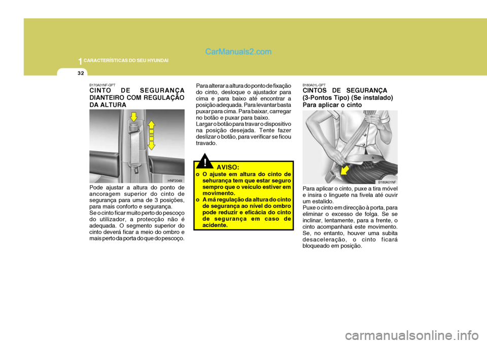 Hyundai Sonata 2007  Manual do proprietário (in Portuguese) 1CARACTERÍSTICAS DO SEU HYUNDAI
32
B180A01L-GPT CINTOS   DE   SEGURANÇA (3-Pontos Tipo) (Se instalado)Para aplicar o cinto Para aplicar o cinto, puxe a tira móvel e insira o linguete na fivela até