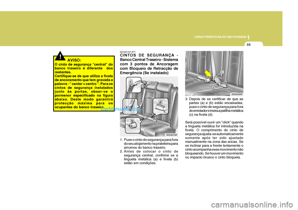 Hyundai Sonata 2007  Manual do proprietário (in Portuguese) 1
CARACTERÍSTICAS DO SEU HYUNDAI
35
!AVISO:
O cinto de segurança "central" do banco traseiro é diferente  dos restantes.Certifique-se de que utiliza a fivela de ancoramento que tem gravada a palavr