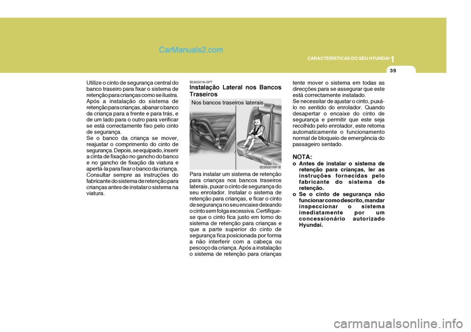 Hyundai Sonata 2007  Manual do proprietário (in Portuguese) 1
CARACTERÍSTICAS DO SEU HYUNDAI
39
Utilize o cinto de segurança central do banco traseiro para fixar o sistema deretenção para crianças como se ilustra. Após a instalação do sistema de reten