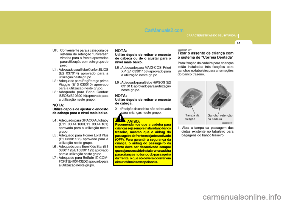 Hyundai Sonata 2007  Manual do proprietário (in Portuguese) 1
CARACTERÍSTICAS DO SEU HYUNDAI
41
B230C03A-GPT Fixar o assento de criança com o sistema de "Correia Dentada" Para fixação da cadeira para crianças estão instaladas três fixações paraganchos