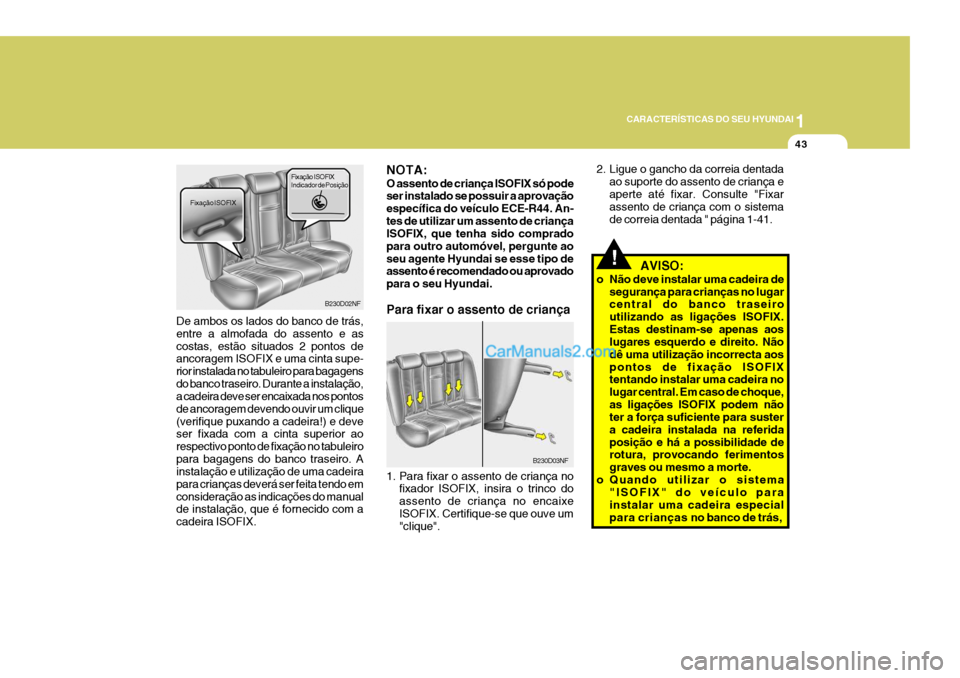 Hyundai Sonata 2007  Manual do proprietário (in Portuguese) 1
CARACTERÍSTICAS DO SEU HYUNDAI
43
!   AVISO:
o Não deve instalar uma cadeira de segurança para crianças no lugar central do banco traseiro utilizando as ligações ISOFIX.Estas destinam-se apena